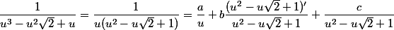 \dfrac{1}{u^3-u^2\sqrt{2}+u}= \dfrac{1}{u(u^2-u\sqrt{2}+1)}=\dfrac{a}{u}+ b\dfrac{(u^2-u\sqrt{2}+1)'}{u^2-u\sqrt{2}+1}+ \dfrac{c}{u^2-u\sqrt{2}+1}